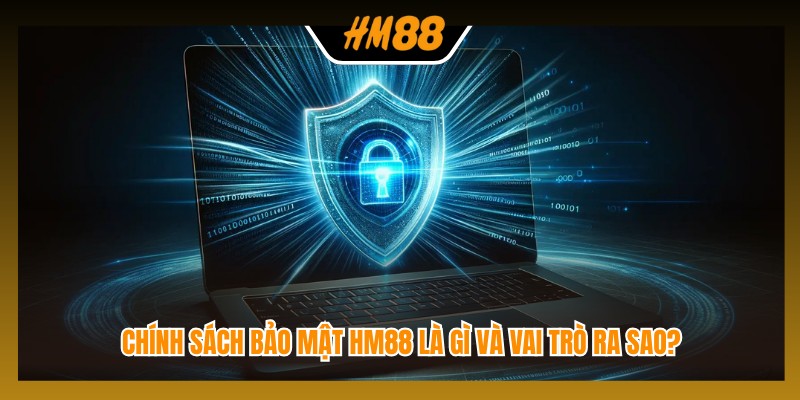 Chính sách bảo mật HM88 là gì và vai trò ra sao?