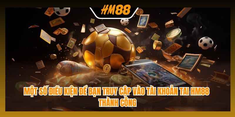 Một số điều kiện để bạn truy cập vào tài khoản tai HM88 thành công