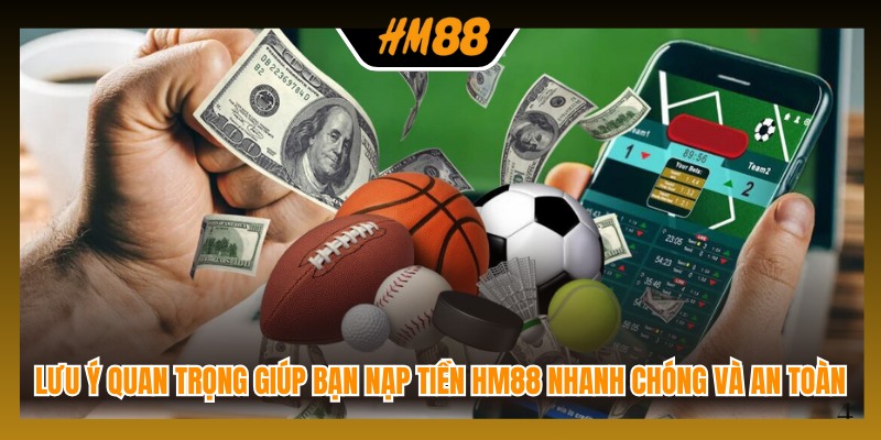 Lưu ý quan trọng giúp bạn nạp tiền HM88 nhanh chóng và an toàn